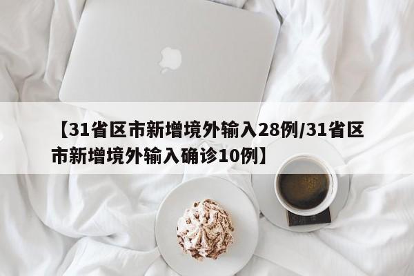 【31省区市新增境外输入28例/31省区市新增境外输入确诊10例】