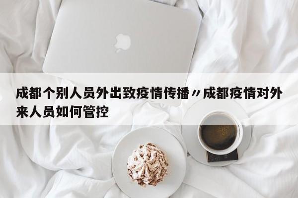成都个别人员外出致疫情传播〃成都疫情对外来人员如何管控