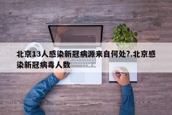 北京13人感染新冠病源来自何处?.北京感染新冠病毒人数