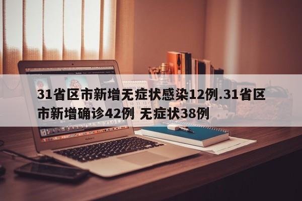 31省区市新增无症状感染12例.31省区市新增确诊42例 无症状38例