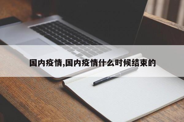 国内疫情,国内疫情什么时候结束的