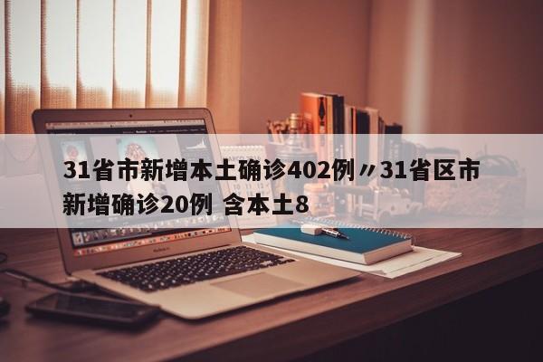 31省市新增本土确诊402例〃31省区市新增确诊20例 含本土8