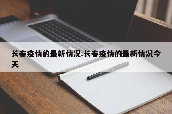 长春疫情的最新情况.长春疫情的最新情况今天