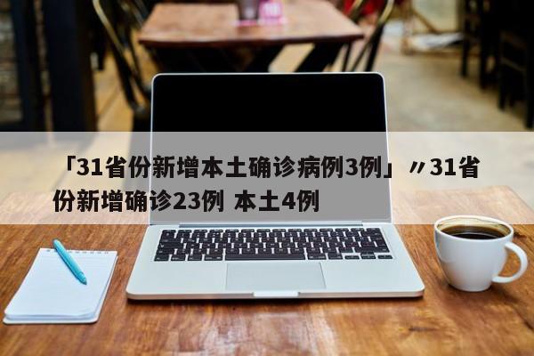 「31省份新增本土确诊病例3例」〃31省份新增确诊23例 本土4例