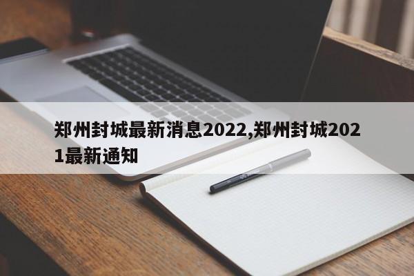 郑州封城最新消息2022,郑州封城2021最新通知