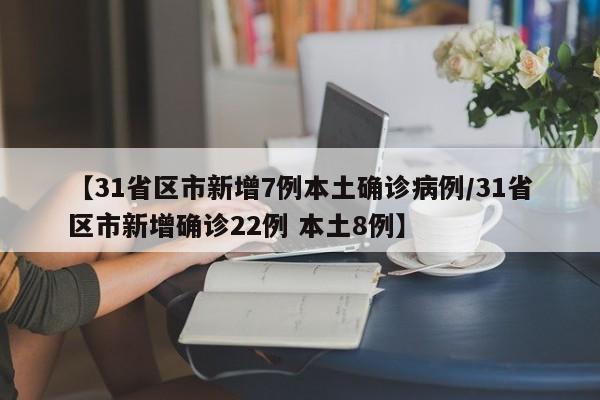 【31省区市新增7例本土确诊病例/31省区市新增确诊22例 本土8例】
